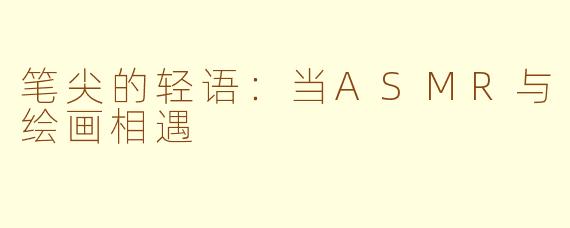 笔尖的轻语:当ASMR与绘画相遇