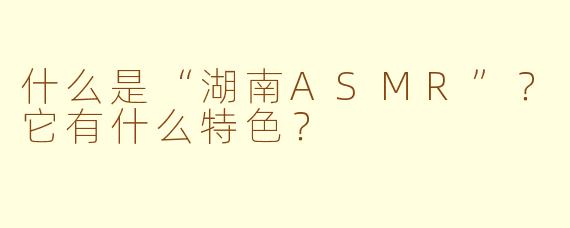什么是“湖南ASMR”?它有什么特色?