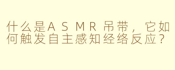 什么是ASMR吊带，它如何触发自主感知经络反应？