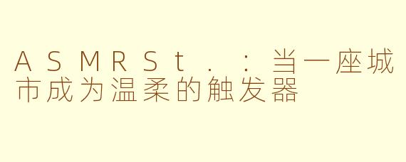ASMRSt.：当一座城市成为温柔的触发器