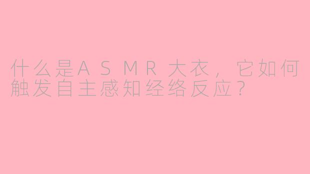 什么是ASMR大衣,它如何触发自主感知经络反应?