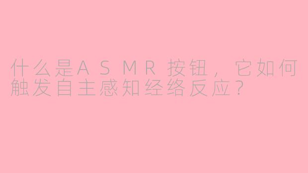 什么是ASMR按钮，它如何触发自主感知经络反应？