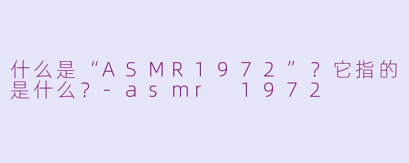 什么是“ASMR1972”?它指的是什么?-asmr 1972