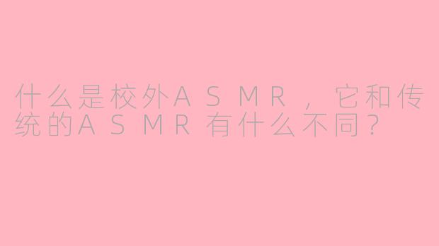 什么是校外ASMR，它和传统的ASMR有什么不同？