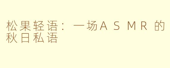 松果轻语:一场ASMR的秋日私语