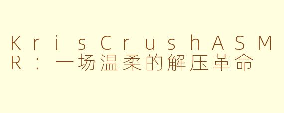 KrisCrushASMR：一场温柔的解压革命