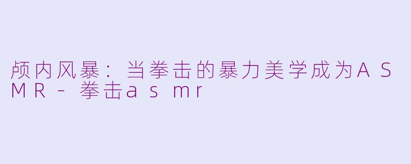 颅内风暴：当拳击的暴力美学成为ASMR-拳击asmr