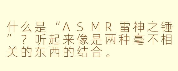 什么是“ASMR雷神之锤”？听起来像是两种毫不相关的东西的结合。