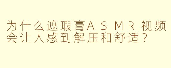 为什么遮瑕膏ASMR视频会让人感到解压和舒适？