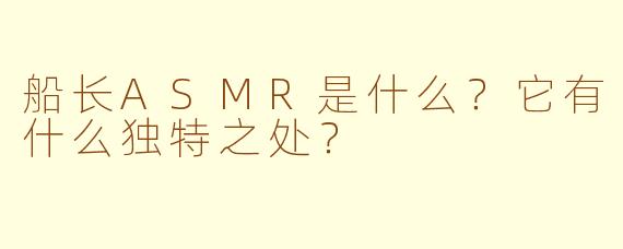 船长ASMR是什么?它有什么独特之处?