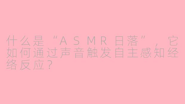什么是“ASMR日落”，它如何通过声音触发自主感知经络反应？