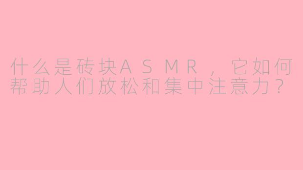 什么是砖块ASMR，它如何帮助人们放松和集中注意力？