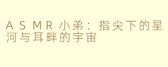 ASMR小弟：指尖下的星河与耳畔的宇宙