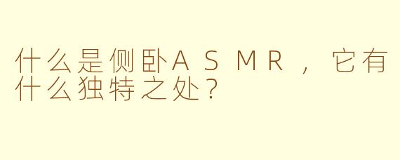 什么是侧卧ASMR，它有什么独特之处？
