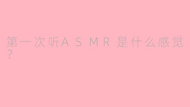 第一次听ASMR是什么感觉?
