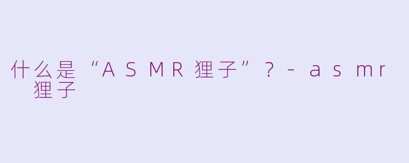 什么是“ASMR狸子”？