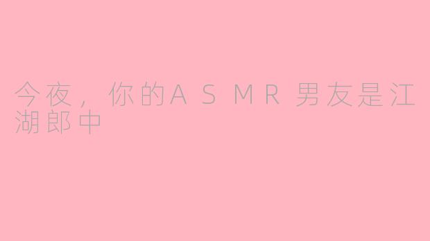 今夜，你的ASMR男友是江湖郎中
