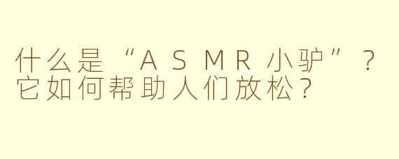 什么是“ASMR小驴”？它如何帮助人们放松？
