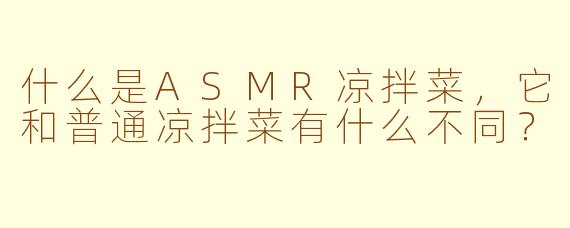 什么是ASMR凉拌菜，它和普通凉拌菜有什么不同？