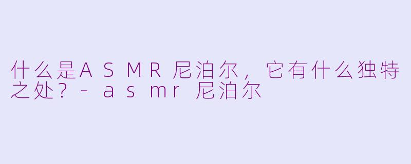 什么是ASMR尼泊尔,它有什么独特之处?-asmr尼泊尔