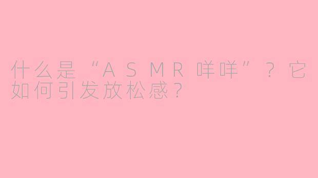 什么是“ASMR咩咩”？它如何引发放松感？