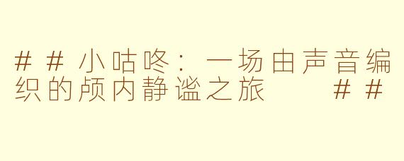 ##小咕咚：一场由声音编织的颅内静谧之旅

##