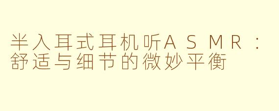 半入耳式耳机听ASMR：舒适与细节的微妙平衡