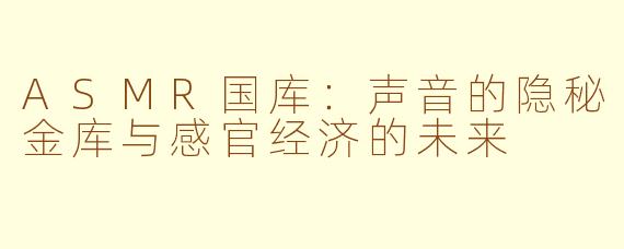 ASMR国库：声音的隐秘金库与感官经济的未来