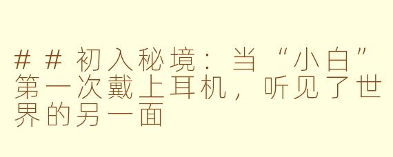 ##初入秘境：当“小白”第一次戴上耳机，听见了世界的另一面