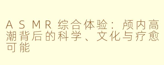 ASMR综合体验：颅内高潮背后的科学、文化与疗愈可能