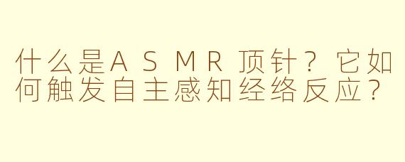 什么是ASMR顶针?它如何触发自主感知经络反应?