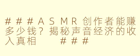 ###ASMR创作者能赚多少钱？揭秘声音经济的收入真相

###