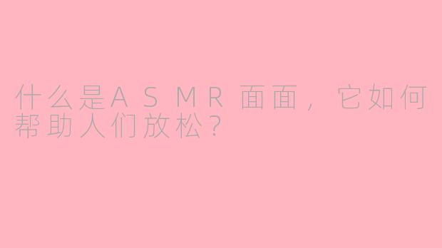 什么是ASMR面面,它如何帮助人们放松?