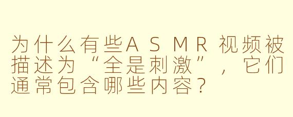 为什么有些ASMR视频被描述为“全是刺激”，它们通常包含哪些内容？