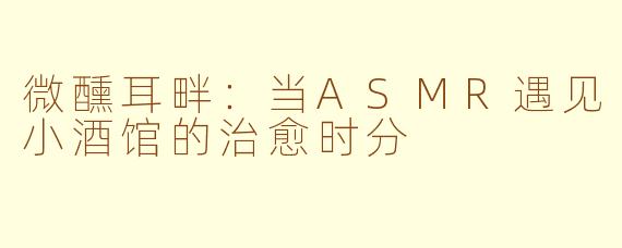 微醺耳畔：当ASMR遇见小酒馆的治愈时分