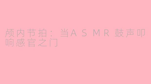 颅内节拍:当ASMR鼓声叩响感官之门