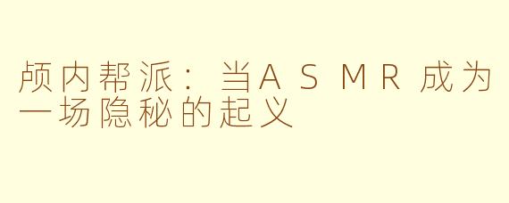 颅内帮派:当ASMR成为一场隐秘的起义
