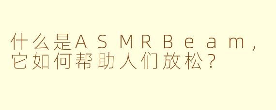 什么是ASMRBeam,它如何帮助人们放松?