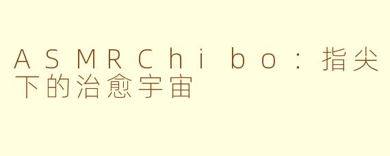 ASMRChibo:指尖下的治愈宇宙