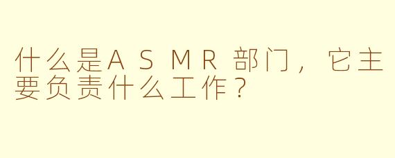 什么是ASMR部门，它主要负责什么工作？