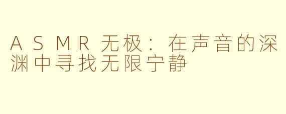 ASMR无极:在声音的深渊中寻找无限宁静