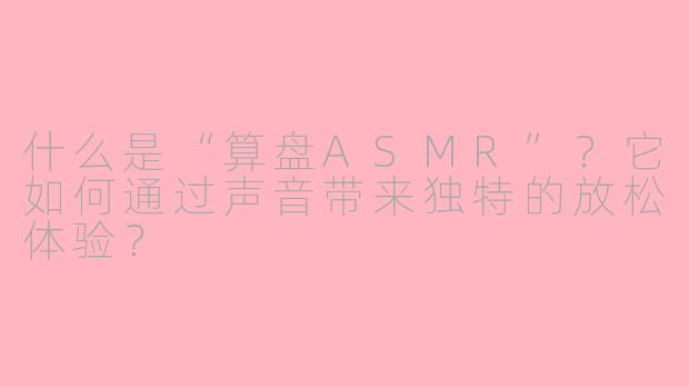 什么是“算盘ASMR”?它如何通过声音带来独特的放松体验?