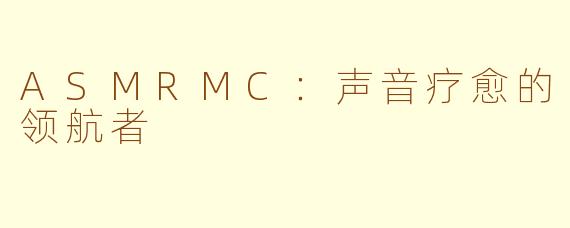 ASMRMC：声音疗愈的领航者