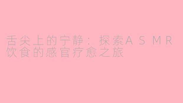 舌尖上的宁静：探索ASMR饮食的感官疗愈之旅