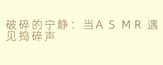 破碎的宁静:当ASMR遇见捣碎声