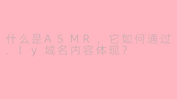 什么是ASMR，它如何通过.ly域名内容体现？