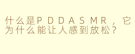 什么是PDDASMR，它为什么能让人感到放松？