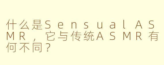 什么是SensualASMR，它与传统ASMR有何不同？