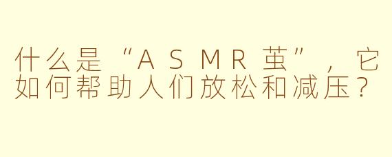 什么是“ASMR茧”,它如何帮助人们放松和减压?