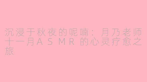 沉浸于秋夜的呢喃：月乃老师十一月ASMR的心灵疗愈之旅
